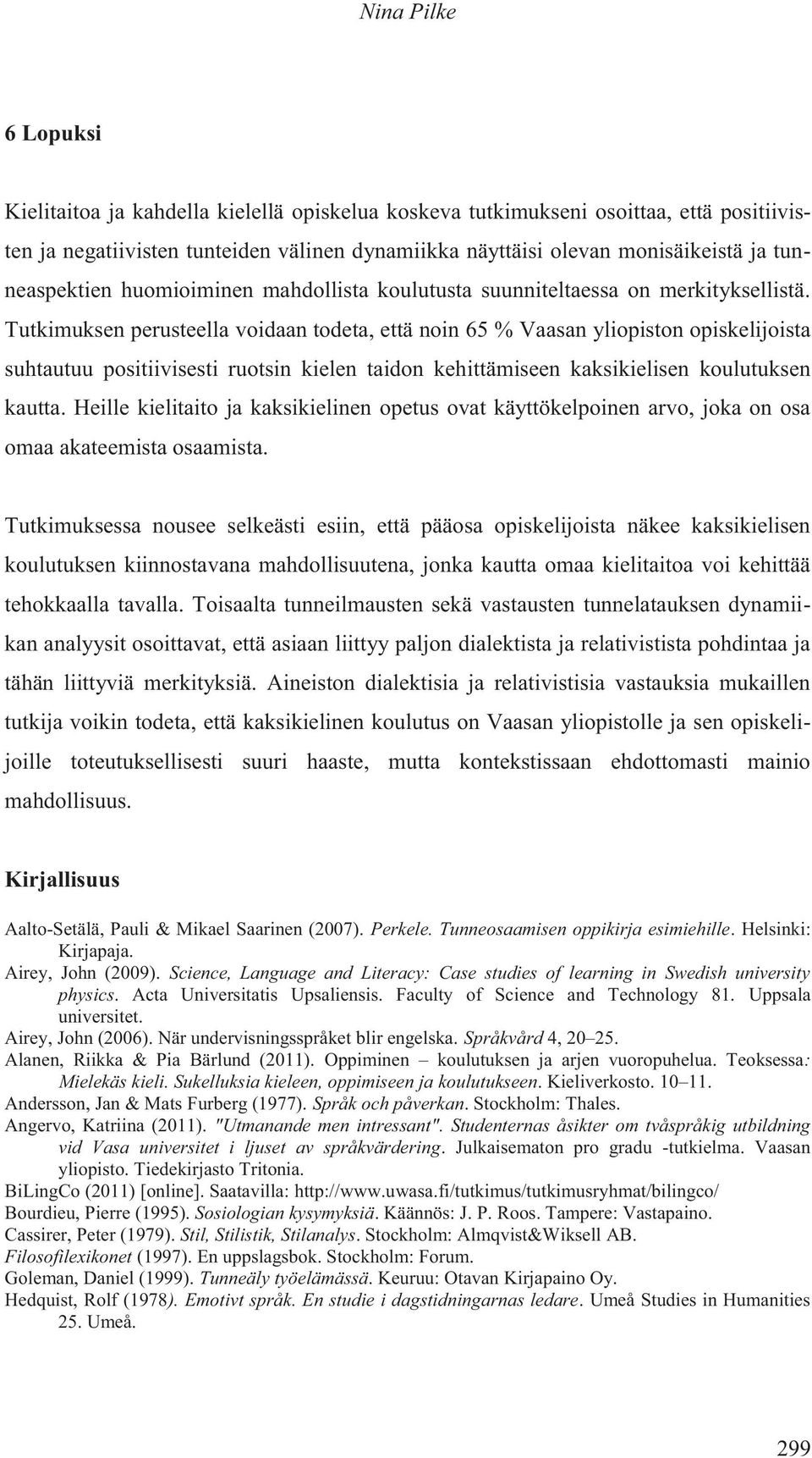 Tutkimuksen perusteella voidaan todeta, että noin 65 % Vaasan yliopiston opiskelijoista suhtautuu positiivisesti ruotsin kielen taidon kehittämiseen kaksikielisen koulutuksen kautta.
