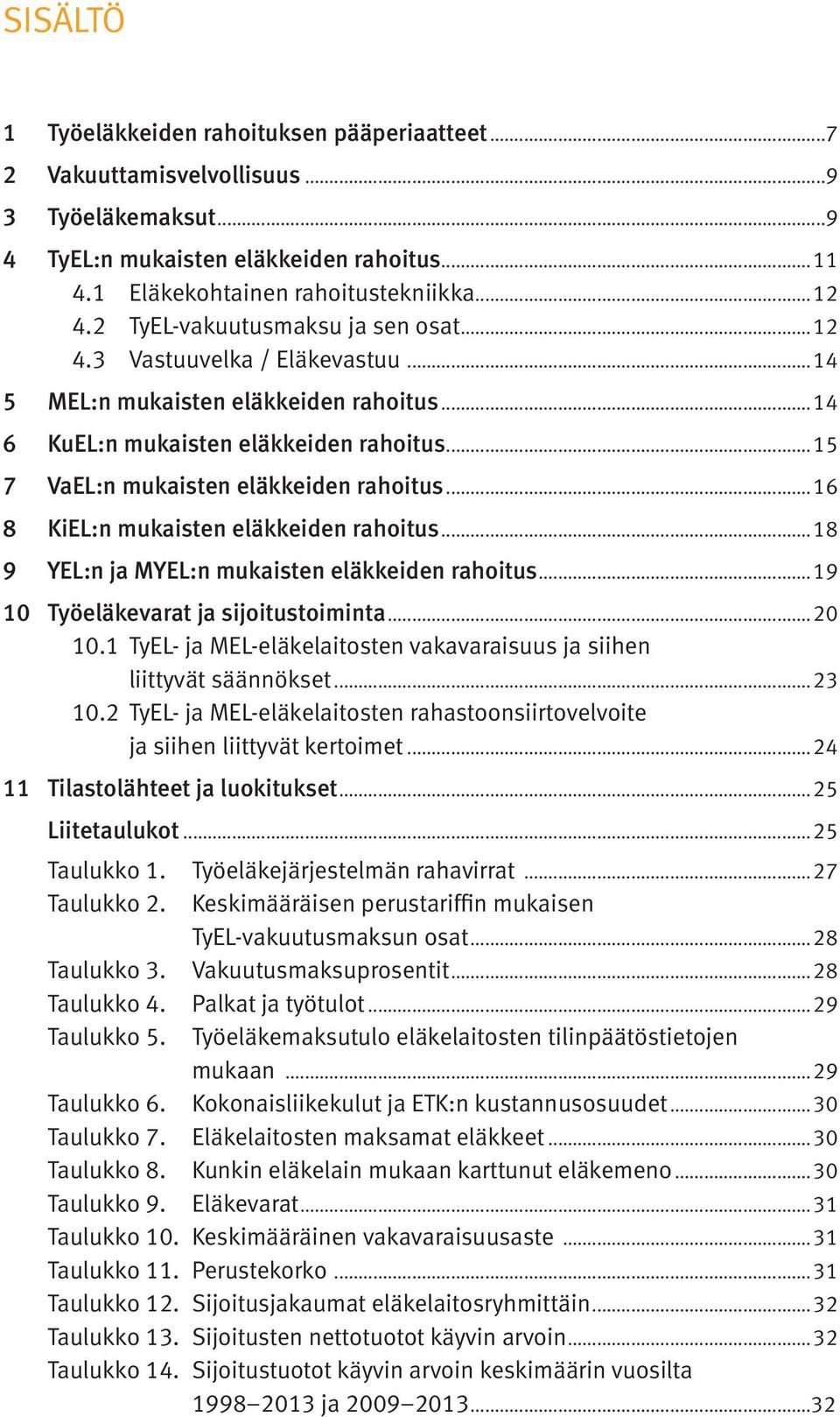 ..16 8 KiEL:n mukaisten eläkkeiden rahoitus...18 9 YEL:n ja MYEL:n mukaisten eläkkeiden rahoitus...19 10 Työeläkevarat ja sijoitustoiminta...20 10.