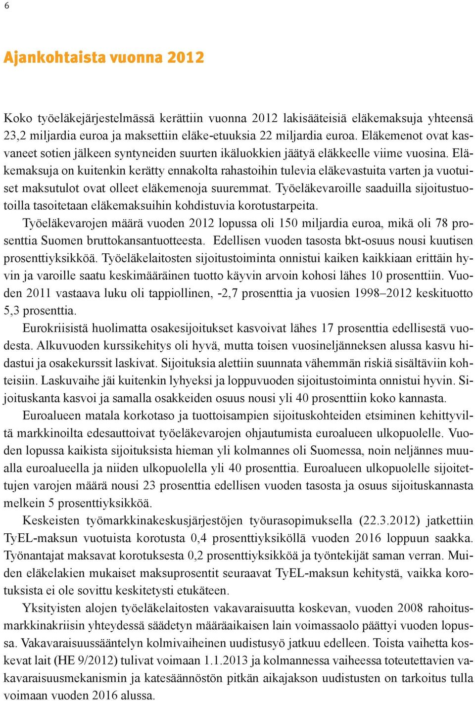 Eläkemaksuja on kuitenkin kerätty ennakolta rahastoihin tulevia eläkevastuita varten ja vuotuiset maksutulot ovat olleet eläkemenoja suuremmat.