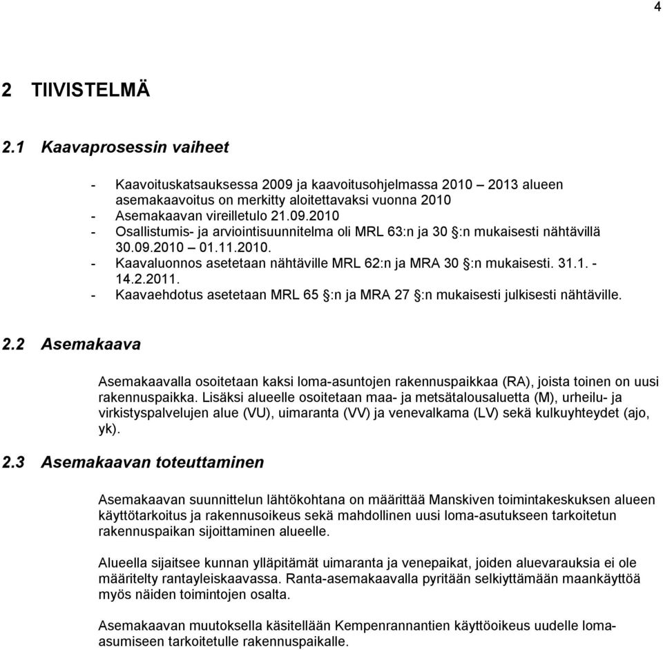 :n mukaisesti julkisesti nähtäville. 2.2 Asemakaava Asemakaavalla osoitetaan kaksi loma-asuntojen rakennuspaikkaa (RA), joista toinen on uusi rakennuspaikka.