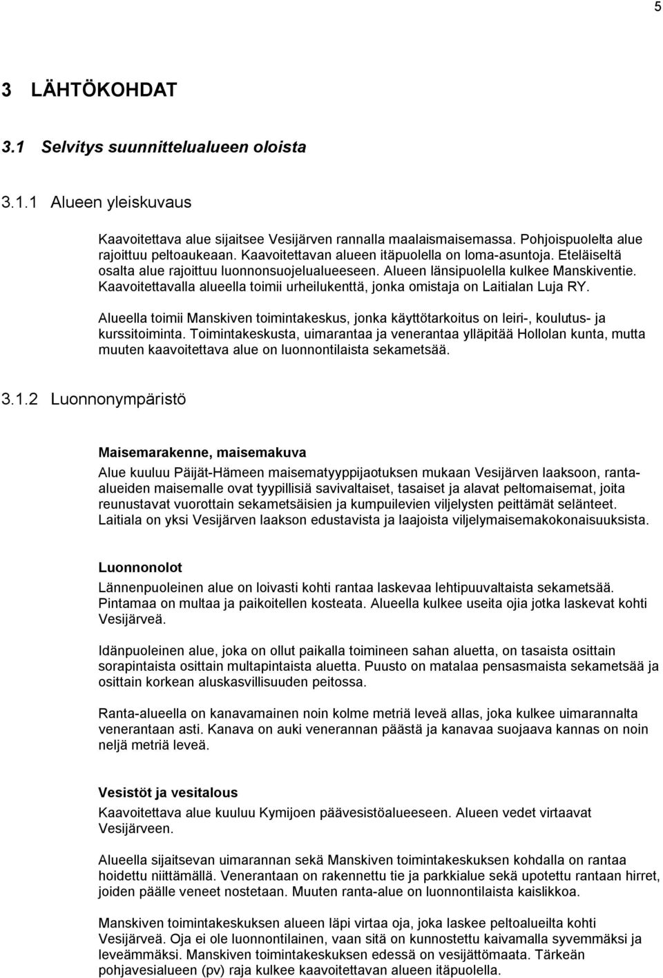 Kaavoitettavalla alueella toimii urheilukenttä, jonka omistaja on Laitialan Luja RY. Alueella toimii Manskiven toimintakeskus, jonka käyttötarkoitus on leiri-, koulutus- ja kurssitoiminta.