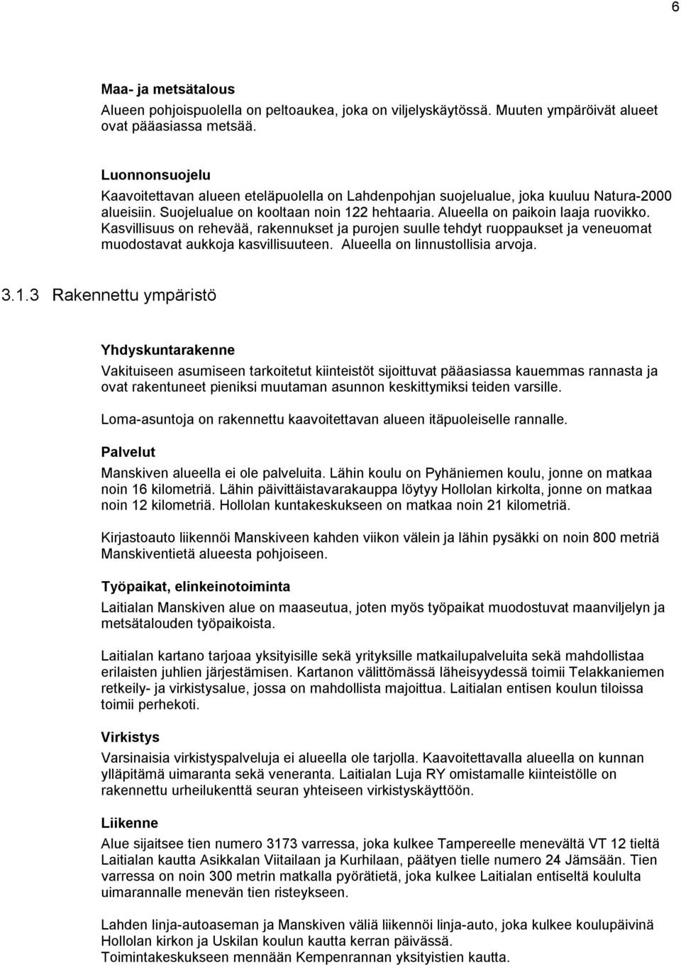 Kasvillisuus on rehevää, rakennukset ja purojen suulle tehdyt ruoppaukset ja veneuomat muodostavat aukkoja kasvillisuuteen. Alueella on linnustollisia arvoja. 3.1.