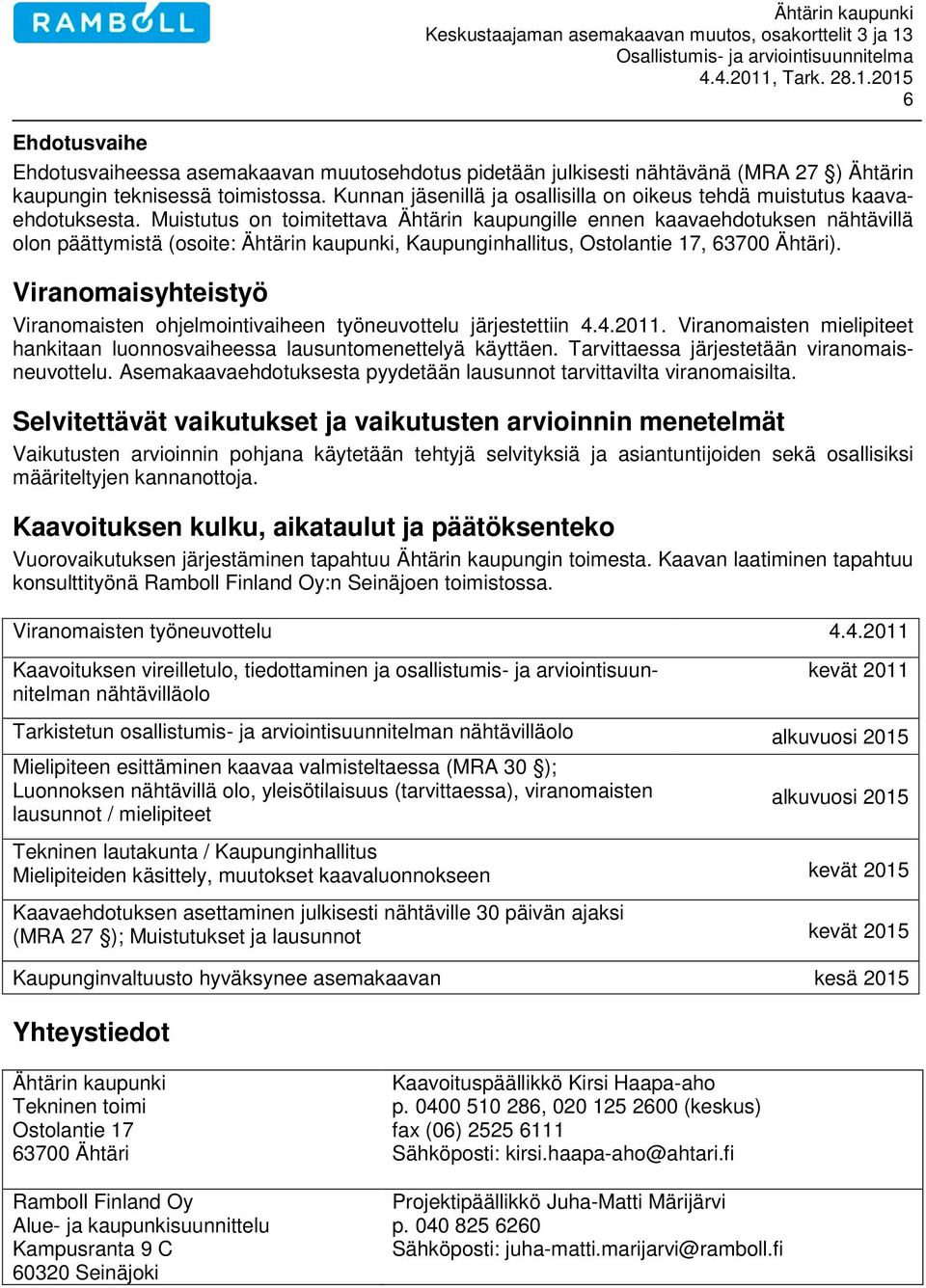 Muistutus on toimitettava Ähtärin kaupungille ennen kaavaehdotuksen nähtävillä olon päättymistä (osoite: Ähtärin kaupunki, Kaupunginhallitus, Ostolantie 17, 63700 Ähtäri).