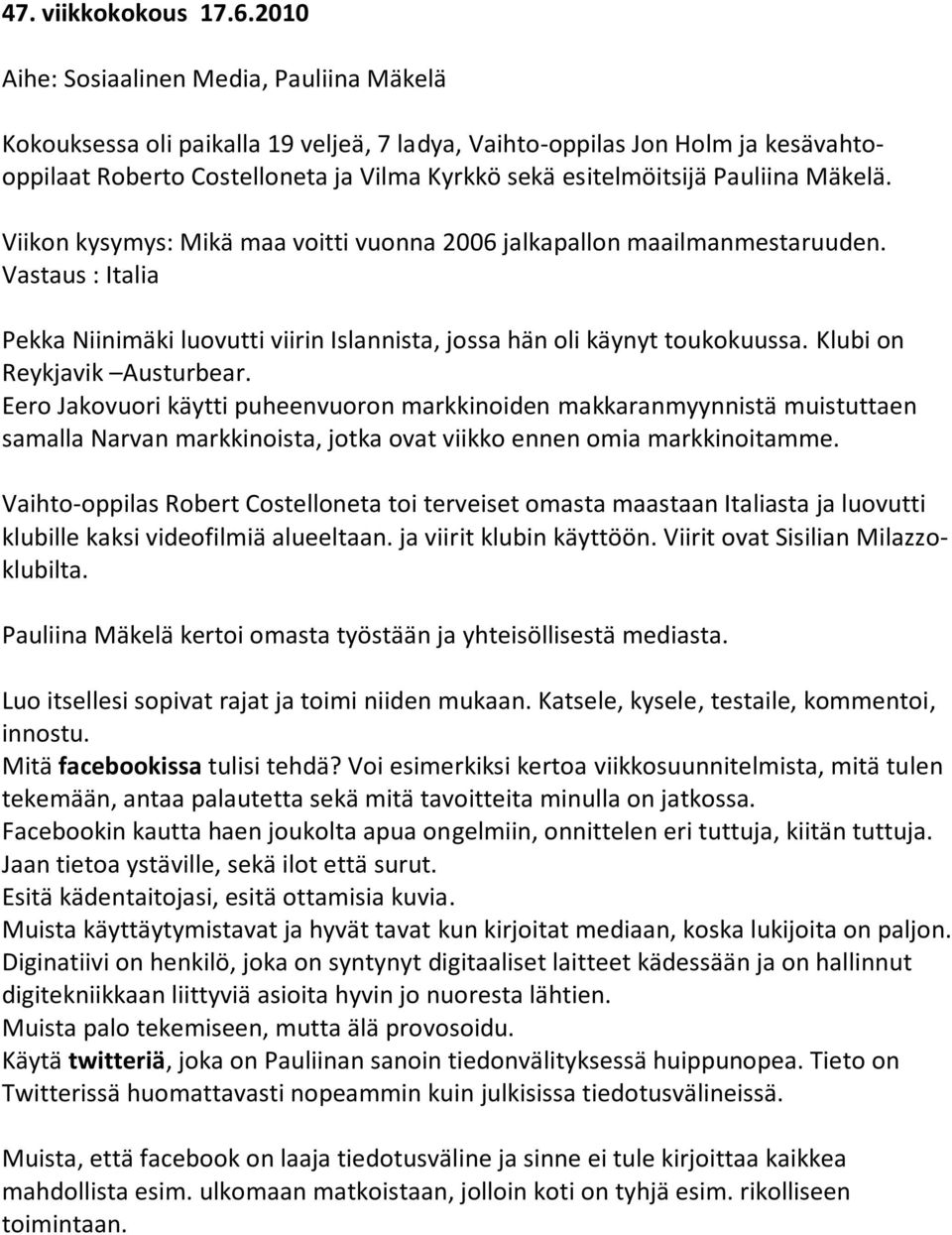 Pauliina Mäkelä. Viikon kysymys: Mikä maa voitti vuonna 2006 jalkapallon maailmanmestaruuden. Vastaus : Italia Pekka Niinimäki luovutti viirin Islannista, jossa hän oli käynyt toukokuussa.