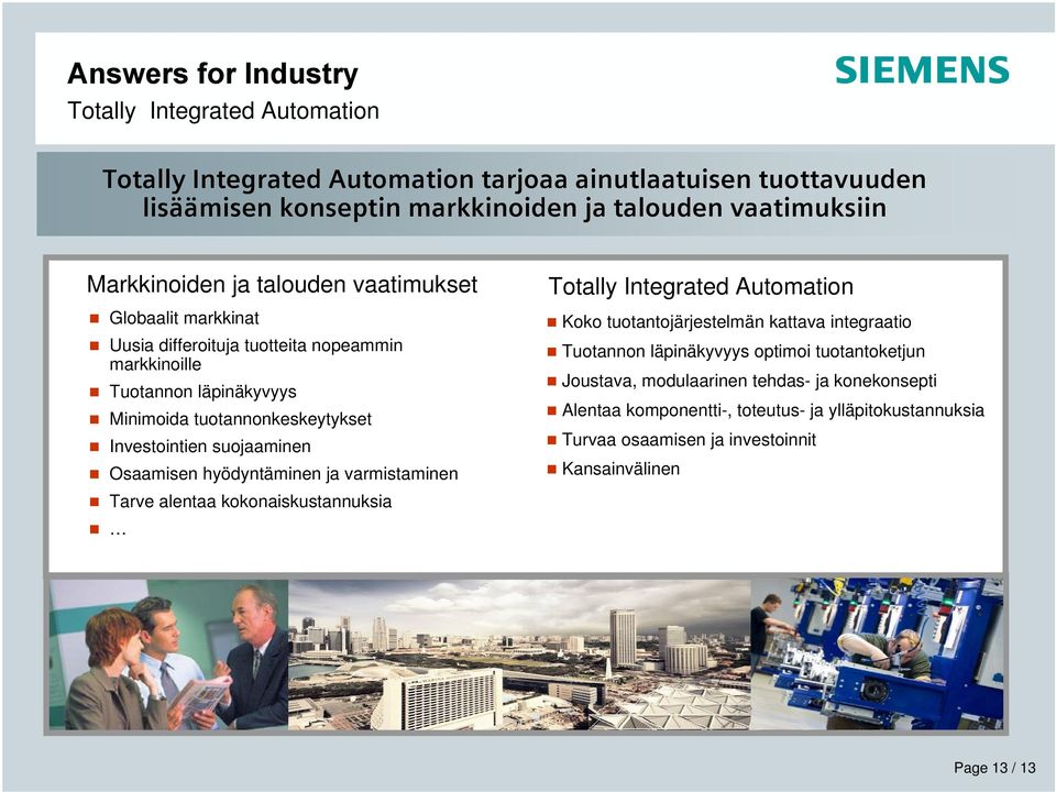 suojaaminen Osaamisen hyödyntäminen ja varmistaminen Tarve alentaa kokonaiskustannuksia Totally Integrated Automation Koko tuotantojärjestelmän kattava integraatio Tuotannon