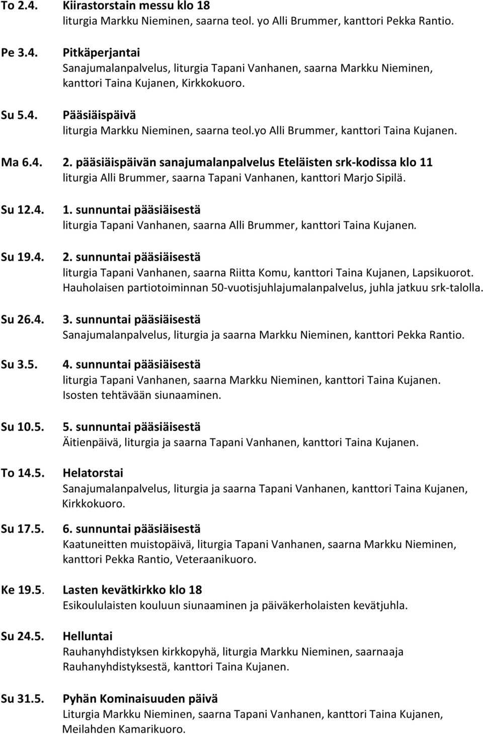 pääsiäispäivän sanajumalanpalvelus Eteläisten srk-kodissa klo 11 liturgia Alli Brummer, saarna Tapani Vanhanen, kanttori Marjo Sipilä. Su 12.4. Su 19.4. Su 26.4. Su 3.5. Su 10.5. To 14.5. Su 17.5. 1. sunnuntai pääsiäisestä liturgia Tapani Vanhanen, saarna Alli Brummer, kanttori Taina Kujanen.