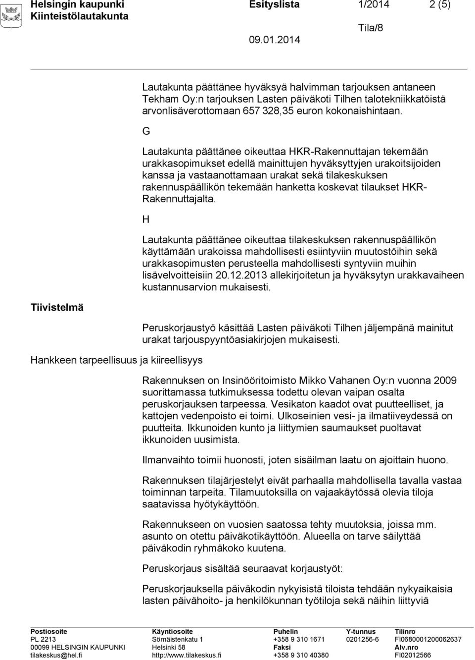 G Lautakunta päättänee oikeuttaa HKR-Rakennuttajan tekemään urakkasopimukset edellä mainittujen hyväksyttyjen urakoitsijoiden kanssa ja vastaanottamaan urakat sekä tilakeskuksen rakennuspäällikön