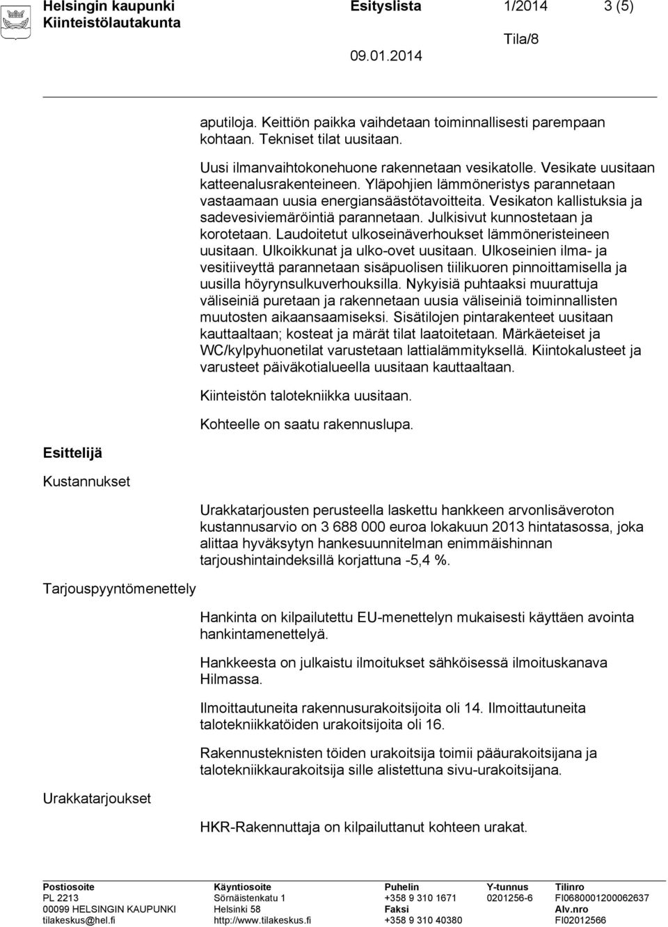 Vesikaton kallistuksia ja sadevesiviemäröintiä parannetaan. Julkisivut kunnostetaan ja korotetaan. Laudoitetut ulkoseinäverhoukset lämmöneristeineen uusitaan. Ulkoikkunat ja ulko-ovet uusitaan.