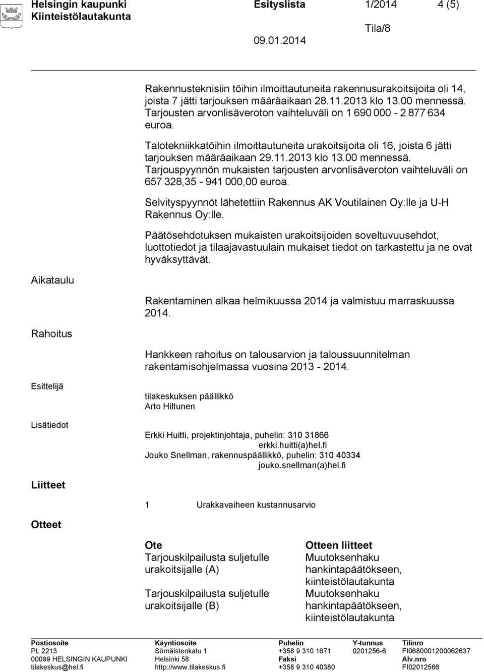 00 mennessä. Tarjouspyynnön mukaisten tarjousten arvonlisäveroton vaihteluväli on 657 328,35-941 000,00 euroa. Selvityspyynnöt lähetettiin Rakennus AK Voutilainen Oy:lle ja U-H Rakennus Oy:lle.