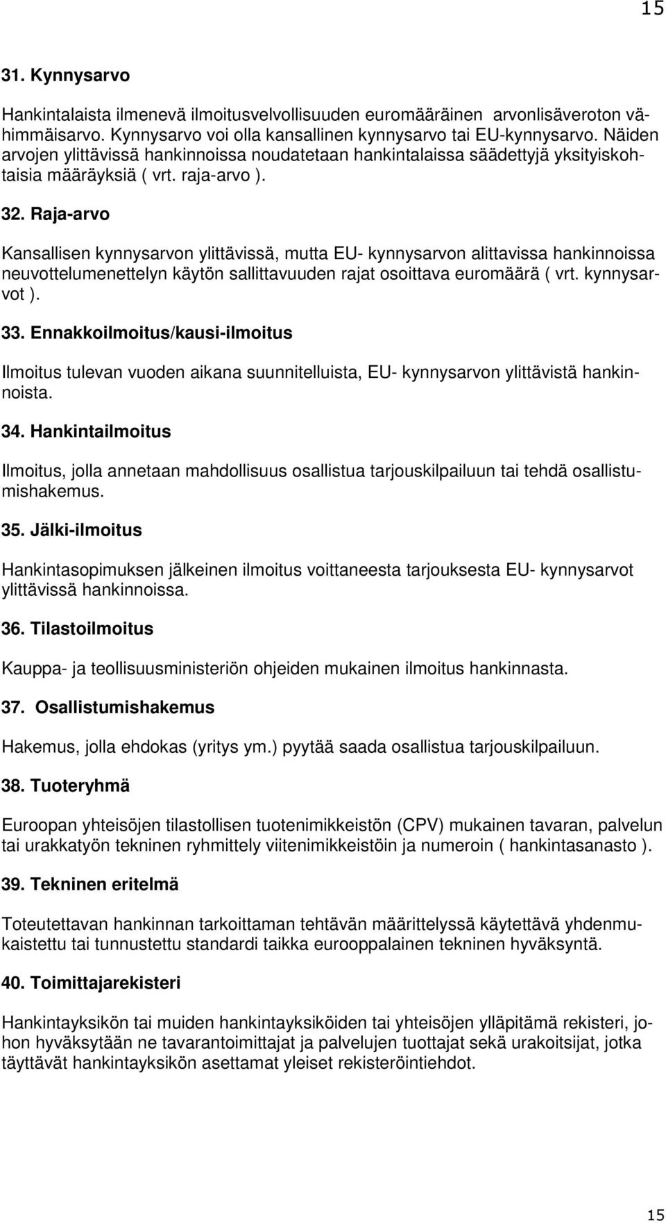 Raja-arvo Kansallisen kynnysarvon ylittävissä, mutta EU- kynnysarvon alittavissa hankinnoissa neuvottelumenettelyn käytön sallittavuuden rajat osoittava euromäärä ( vrt. kynnysarvot ). 33.