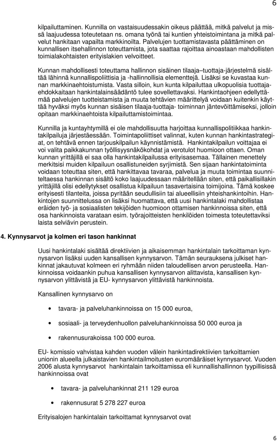 Palvelujen tuottamistavasta päättäminen on kunnallisen itsehallinnon toteuttamista, jota saattaa rajoittaa ainoastaan mahdollisten toimialakohtaisten erityislakien velvoitteet.