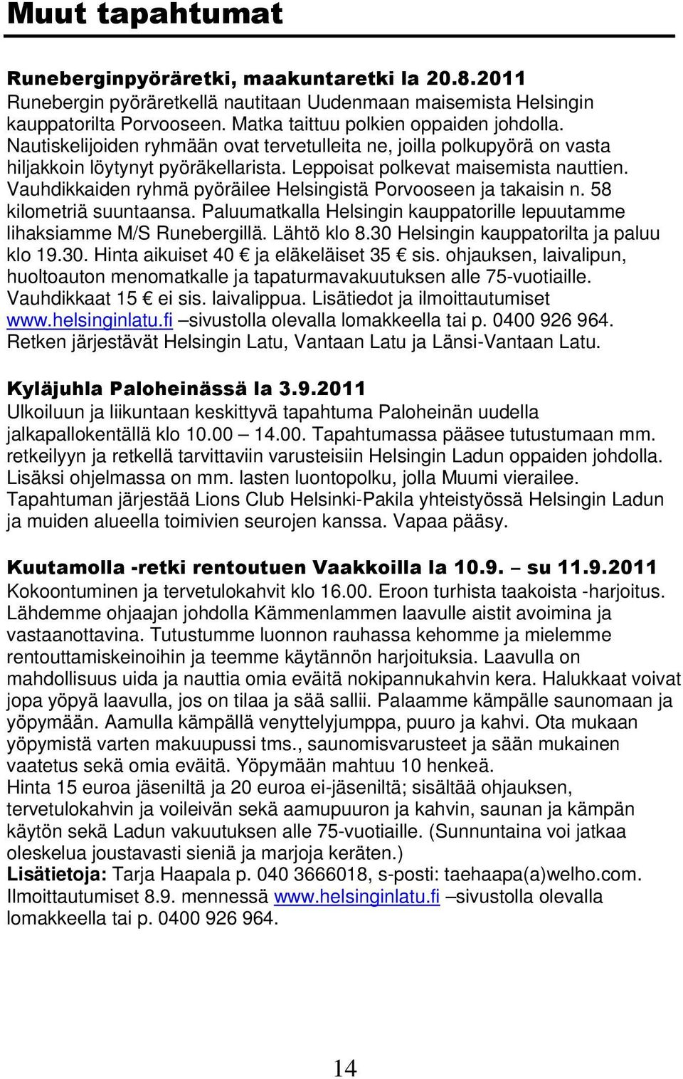 Vauhdikkaiden ryhmä pyöräilee Helsingistä Porvooseen ja takaisin n. 58 kilometriä suuntaansa. Paluumatkalla Helsingin kauppatorille lepuutamme lihaksiamme M/S Runebergillä. Lähtö klo 8.