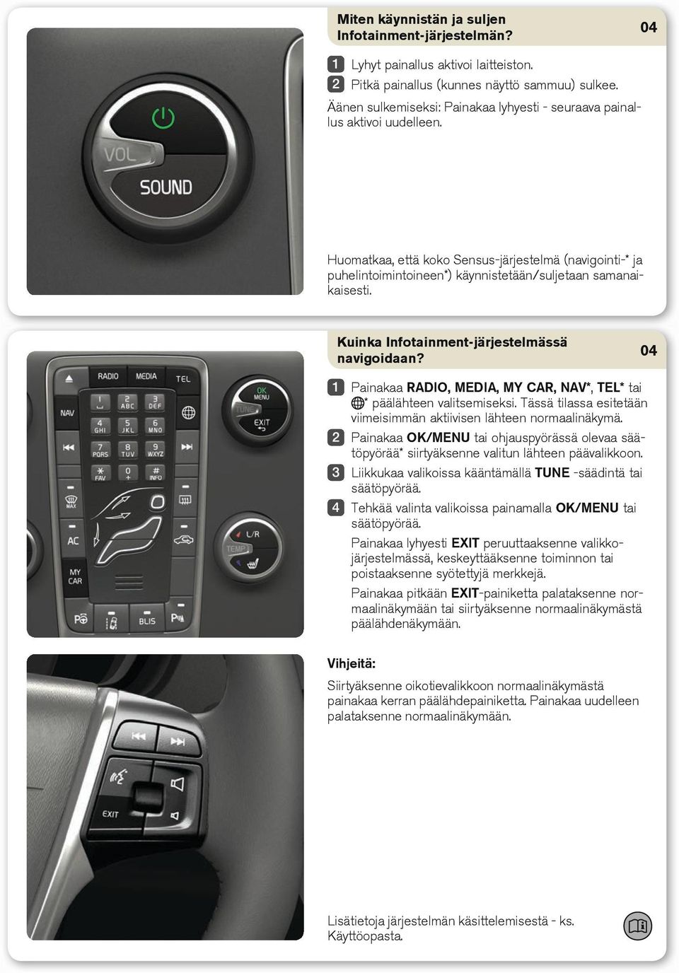 Kuinka Infotainment-järjestelmässä navigoidaan? Painakaa RADIO, MEDIA, MY CAR, NAV*, TEL* tai * päälähteen valitsemiseksi. Tässä tilassa esitetään viimeisimmän aktiivisen lähteen normaalinäkymä.