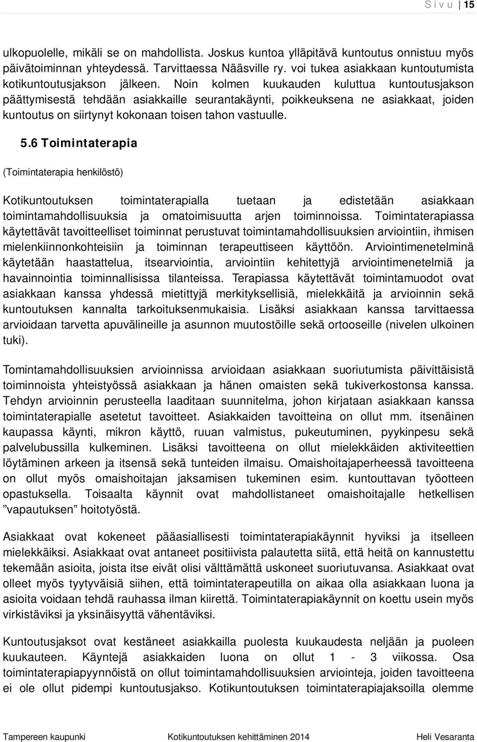 Noin kolmen kuukauden kuluttua kuntoutusjakson päättymisestä tehdään asiakkaille seurantakäynti, poikkeuksena ne asiakkaat, joiden kuntoutus on siirtynyt kokonaan toisen tahon vastuulle. 5.