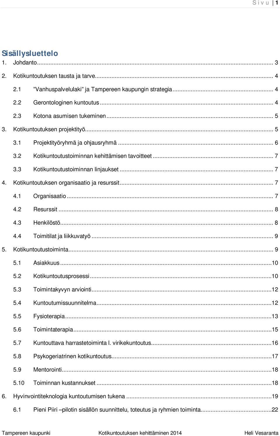Kotikuntoutuksen organisaatio ja resurssit... 7 4.1 Organisaatio... 7 4.2 Resurssit... 8 4.3 Henkilöstö... 8 4.4 Toimitilat ja liikkuvatyö... 9 5. Kotikuntoutustoiminta... 9 5.1 Asiakkuus...10 5.