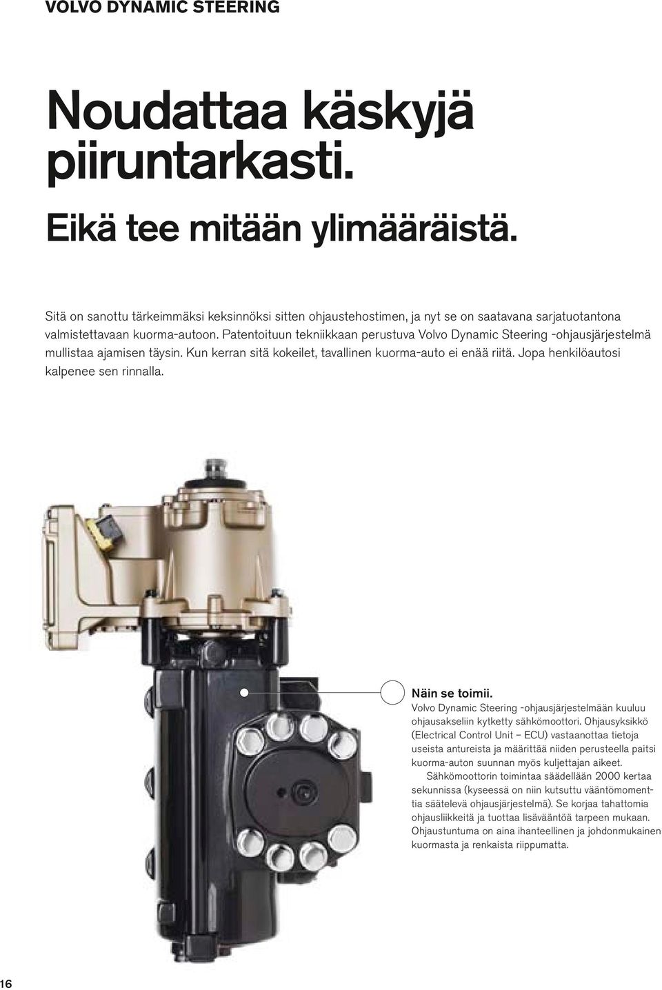 Patentoituun tekniikkaan perustuva Vovo Dynamic Steering -ohjausjärjestemä muistaa ajamisen täysin. Kun kerran sitä kokeiet, tavainen kuorma-auto ei enää riitä. Jopa henkiöautosi kapenee sen rinnaa.