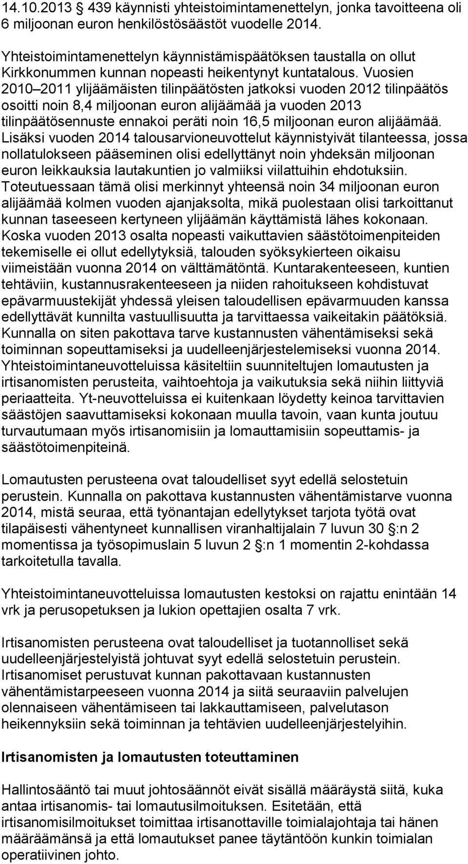 Vuosien 2010 2011 ylijäämäisten tilinpäätösten jatkoksi vuoden 2012 tilinpäätös osoitti noin 8,4 miljoonan euron alijäämää ja vuoden 2013 tilinpäätösennuste ennakoi peräti noin 16,5 miljoonan euron