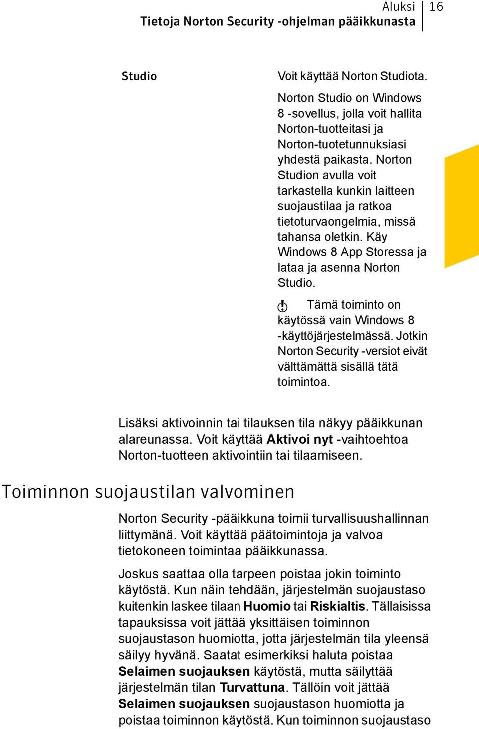 Norton Studion avulla voit tarkastella kunkin laitteen suojaustilaa ja ratkoa tietoturvaongelmia, missä tahansa oletkin. Käy Windows 8 App Storessa ja lataa ja asenna Norton Studio.