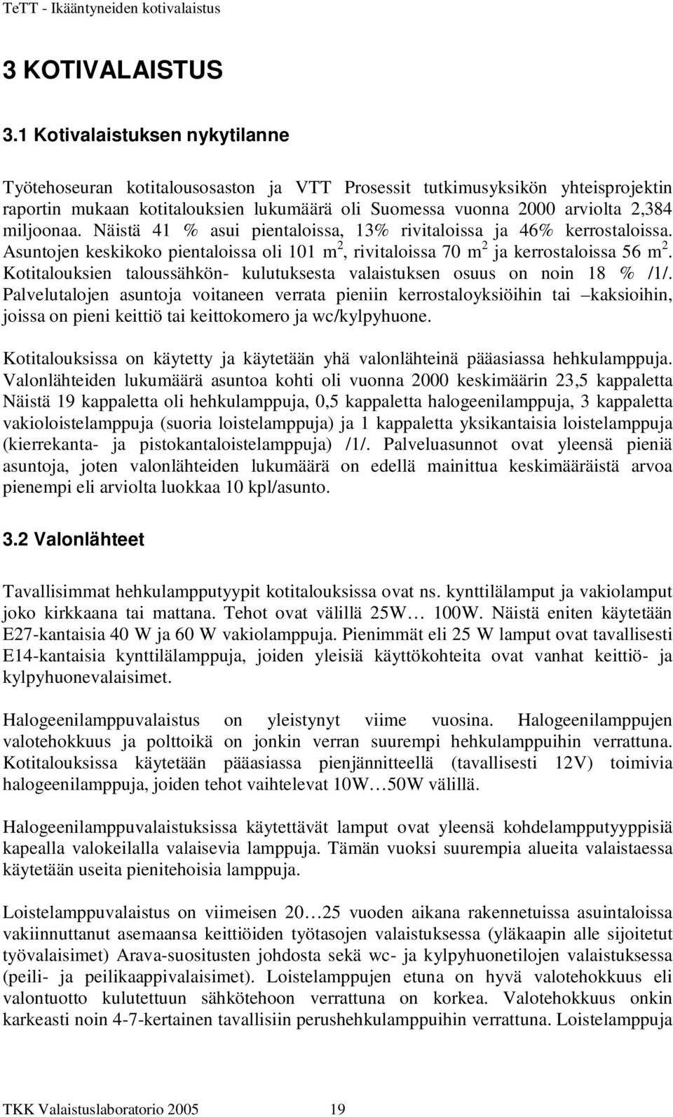 miljoonaa. Näistä 41 % asui pientaloissa, 13% rivitaloissa ja 46% kerrostaloissa. Asuntojen keskikoko pientaloissa oli 101 m 2, rivitaloissa 70 m 2 ja kerrostaloissa 56 m 2.