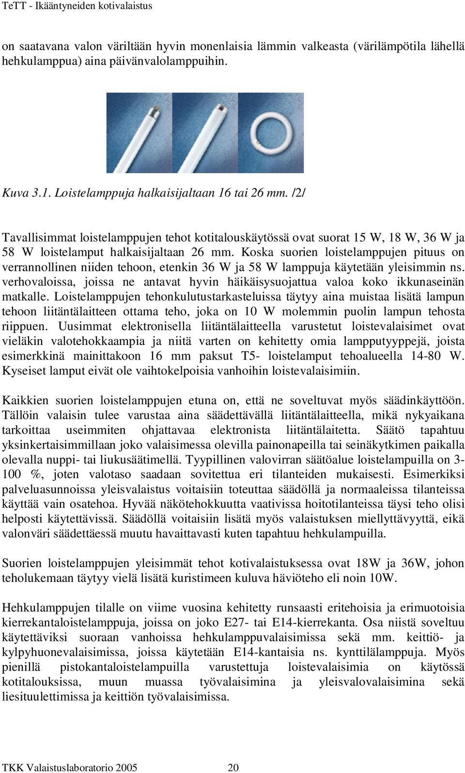 Koska suorien loistelamppujen pituus on verrannollinen niiden tehoon, etenkin 36 W ja 58 W lamppuja käytetään yleisimmin ns.