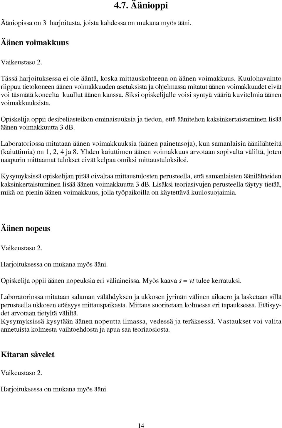 Siksi opiskelijalle voisi syntyä vääriä kuvitelmia äänen voimakkuuksista. Opiskelija oppii desibeliasteikon ominaisuuksia ja tiedon, että äänitehon kaksinkertaistaminen lisää äänen voimakkuutta 3 db.