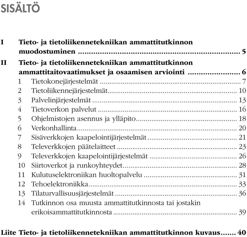 .. 20 7 Sisäverkkojen kaapelointijärjestelmät... 21 8 Televerkkojen päätelaitteet... 23 9 Televerkkojen kaapelointijärjestelmät... 26 10 Siirtoverkot ja runkoyhteydet.