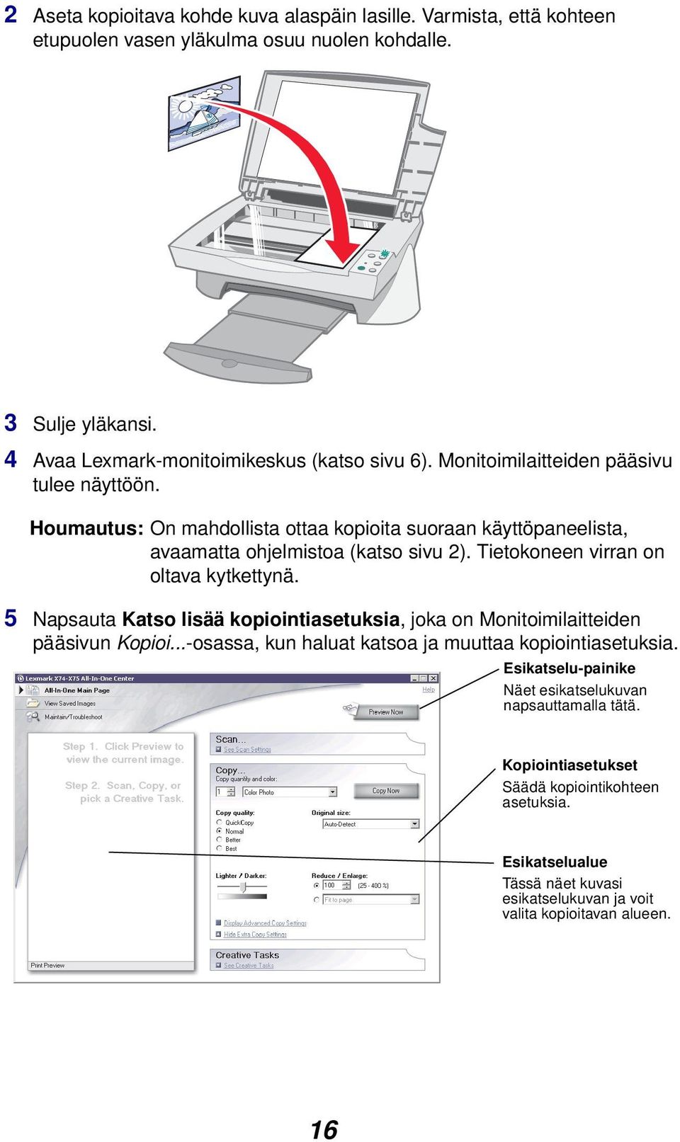 Houmautus: On mahdollista ottaa kopioita suoraan käyttöpaneelista, avaamatta ohjelmistoa (katso sivu 2). Tietokoneen virran on oltava kytkettynä.