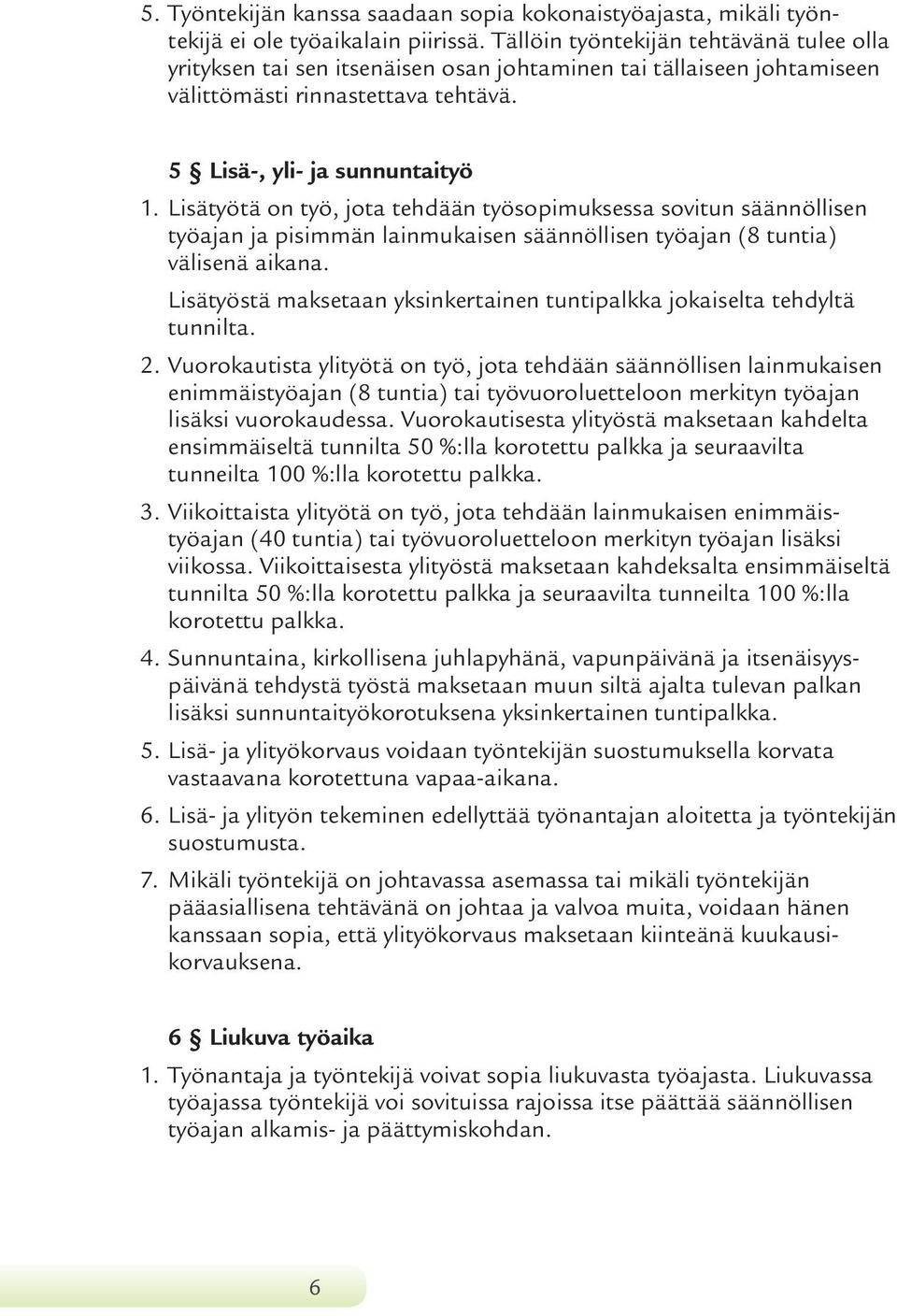 Lisätyötä on työ, jota tehdään työsopimuksessa sovitun säännöllisen työajan ja pisimmän lainmukaisen säännöllisen työajan (8 tuntia) välisenä aikana.