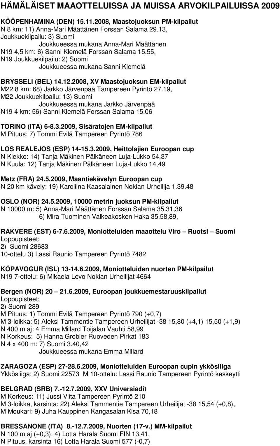 55, N19 Joukkuekilpailu: 2) Suomi Joukkueessa mukana Sanni Klemelä BRYSSELI (BEL) 14.12.2008, XV Maastojuoksun EM-kilpailut M22 8 km: 68) Jarkko Järvenpää Tampereen Pyrintö 27.