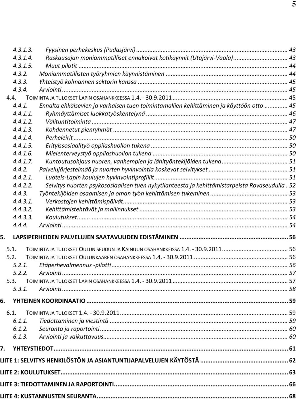 4. - 30.9.2011... 45 4.4.1. Ennalta ehkäisevien ja varhaisen tuen toimintamallien kehittäminen ja käyttöön otto... 45 4.4.1.1. Ryhmäyttämiset luokkatyöskentelynä... 46 4.4.1.2. Välituntitoiminta.