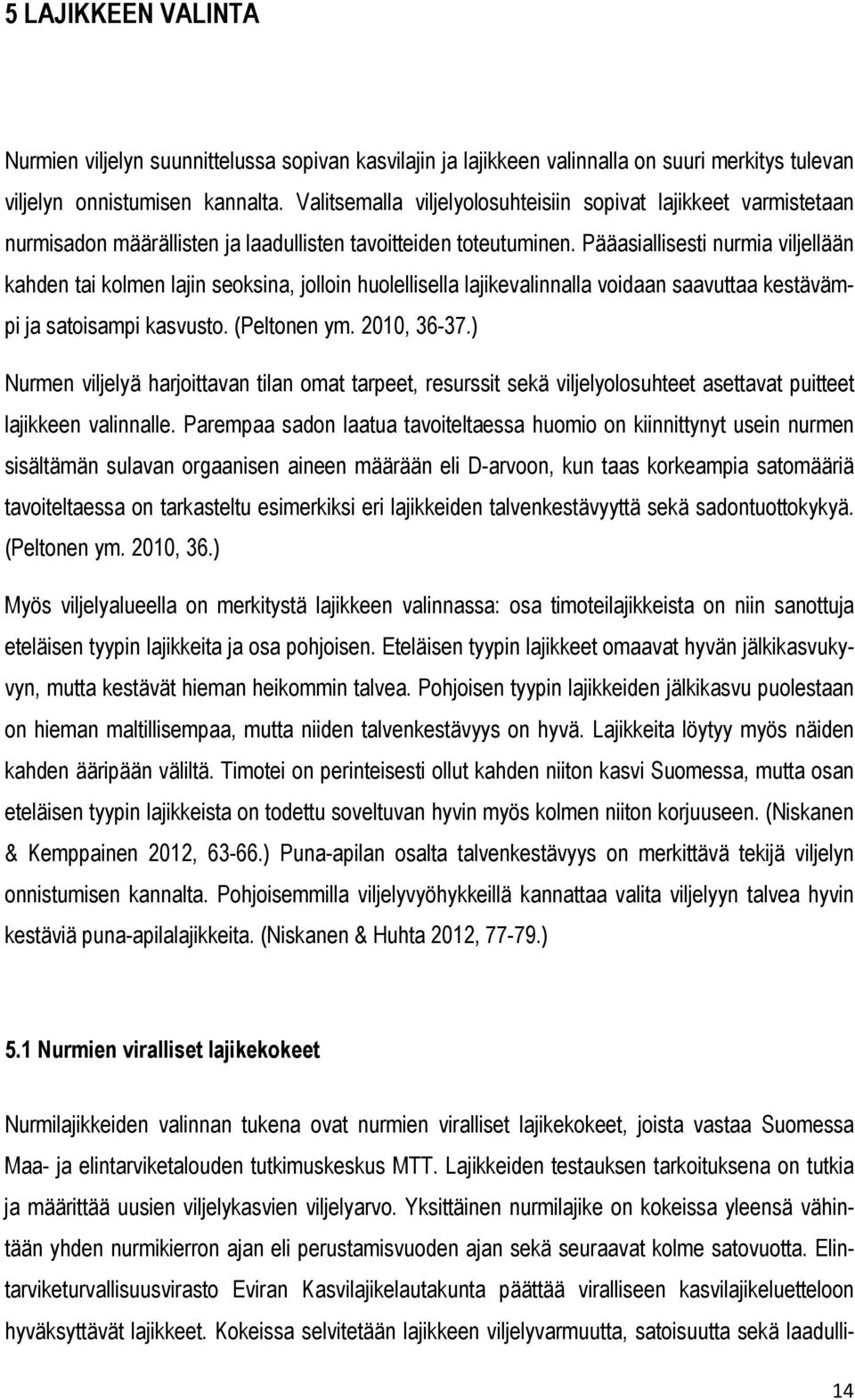 Pääasiallisesti nurmia viljellään kahden tai kolmen lajin seoksina, jolloin huolellisella lajikevalinnalla voidaan saavuttaa kestävämpi ja satoisampi kasvusto. (Peltonen ym. 2010, 36-37.