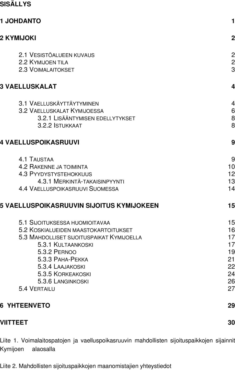 4 VAELLUSPOIKASRUUVI SUOMESSA 14 5 VAELLUSPOIKASRUUVIN SIJOITUS KYMIJOKEEN 15 5.1 SIJOITUKSESSA HUOMIOITAVAA 15 5.2 KOSKIALUEIDEN MAASTOKARTOITUKSET 16 5.3 MAHDOLLISET SIJOITUSPAIKAT KYMIJOELLA 17 5.