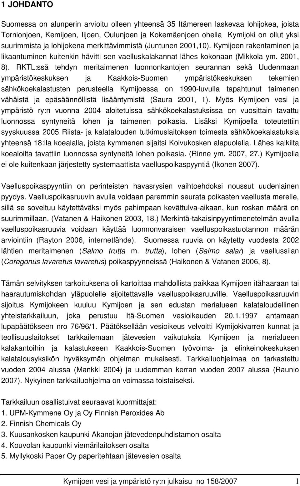 RKTL:ssä tehdyn meritaimenen luonnonkantojen seurannan sekä Uudenmaan ympäristökeskuksen ja Kaakkois-Suomen ympäristökeskuksen tekemien sähkökoekalastusten perusteella Kymijoessa on 1990-luvulla