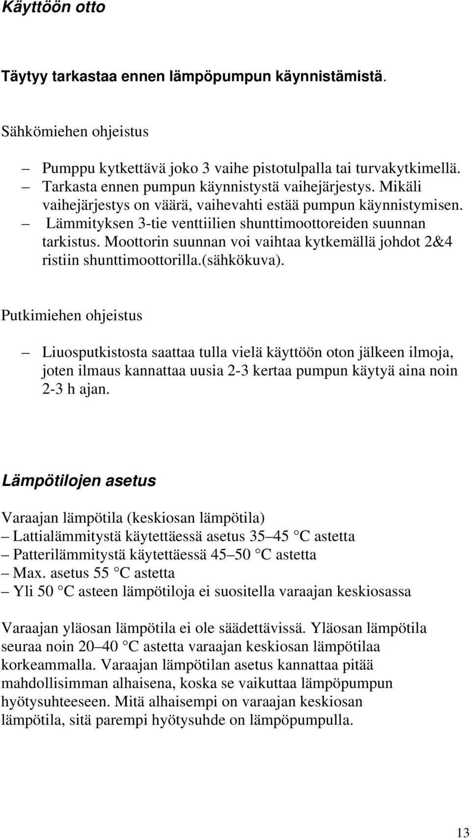 Moottorin suunnan voi vaihtaa kytkemällä johdot 2&4 ristiin shunttimoottorilla.(sähkökuva).