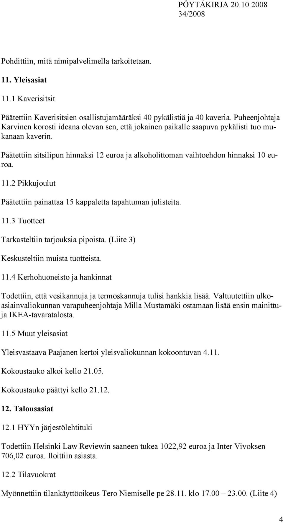 Päätettiin sitsilipun hinnaksi 12 euroa ja alkoholittoman vaihtoehdon hinnaksi 10 euroa. 11.2 Pikkujoulut Päätettiin painattaa 15 kappaletta tapahtuman julisteita. 11.3 Tuotteet Tarkasteltiin tarjouksia pipoista.
