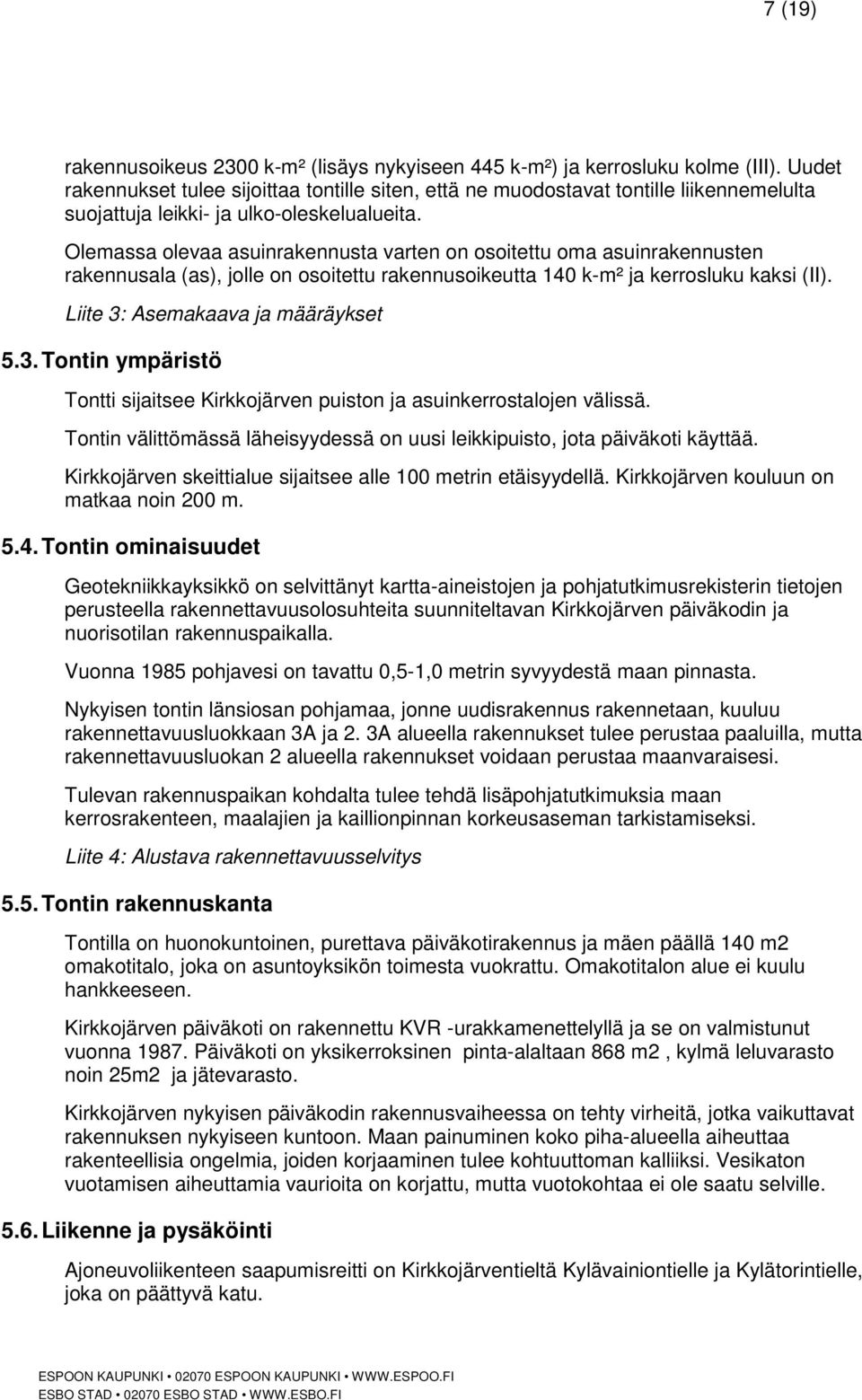Olemassa olevaa asuinrakennusta varten on osoitettu oma asuinrakennusten rakennusala (as), jolle on osoitettu rakennusoikeutta 140 k-m² ja kerrosluku kaksi (II). Liite 3: