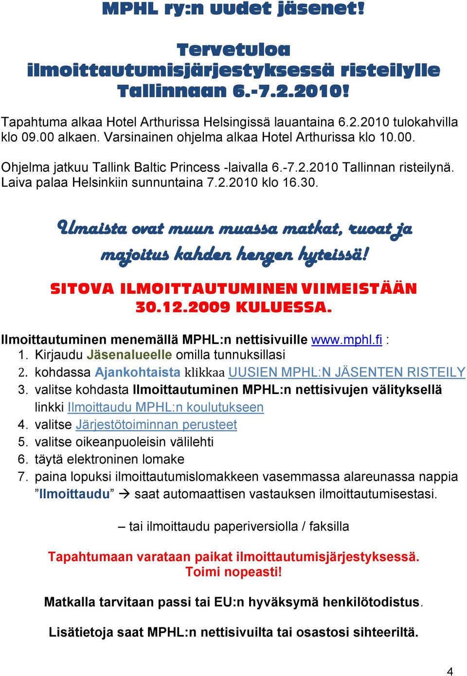Ilmaista ovat muun muassa matkat, ruoat ja majoitus kahden hengen hyteissä! SITOVA ILMOITTAUTUMINEN VIIMEISTÄÄN 30.12.2009 KULUESSA. Ilmoittautuminen menemällä MPHL:n nettisivuille www.mphl.fi : 1.
