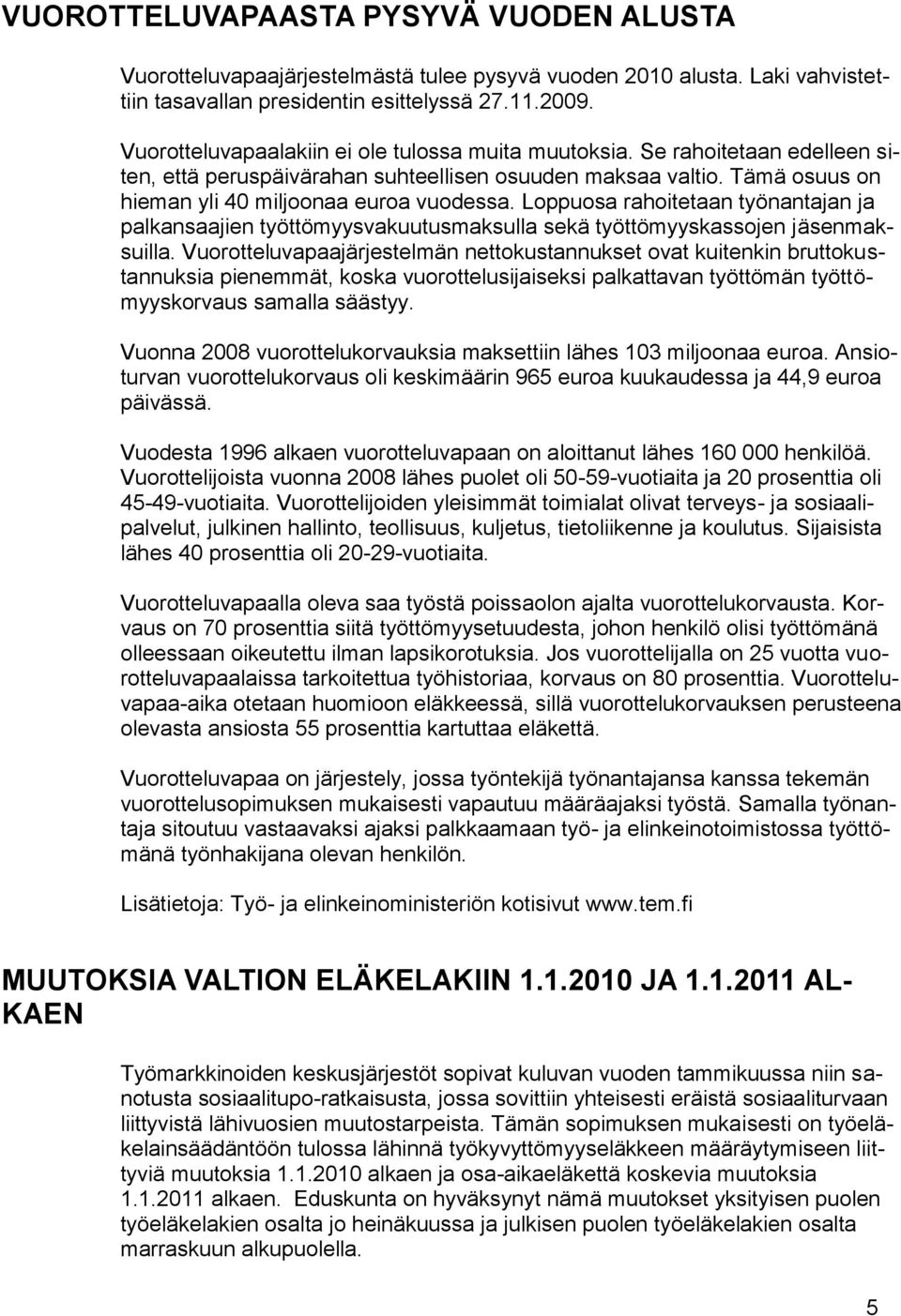 Loppuosa rahoitetaan työnantajan ja palkansaajien työttömyysvakuutusmaksulla sekä työttömyyskassojen jäsenmaksuilla.