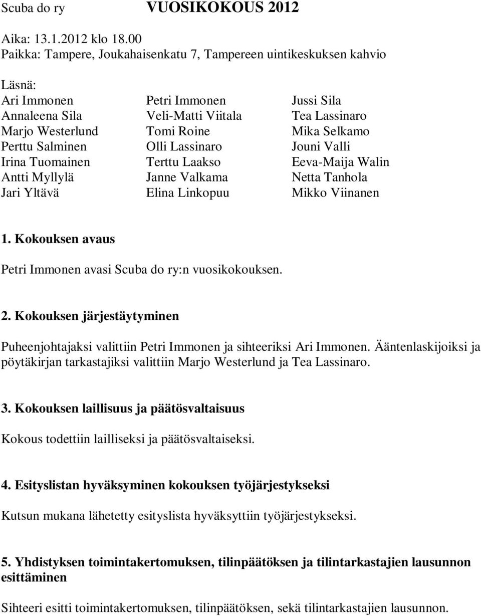 Selkamo Perttu Salminen Olli Lassinaro Jouni Valli Irina Tuomainen Terttu Laakso Eeva-Maija Walin Antti Myllylä Janne Valkama Netta Tanhola Jari Yltävä Elina Linkopuu Mikko Viinanen 1.