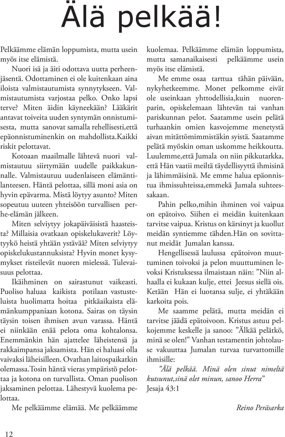 Lääkärit antavat toiveita uuden syntymän onnistumisesta, mutta sanovat samalla rehellisesti,että epäonnistuminenkin on mahdollista.kaikki riskit pelottavat.