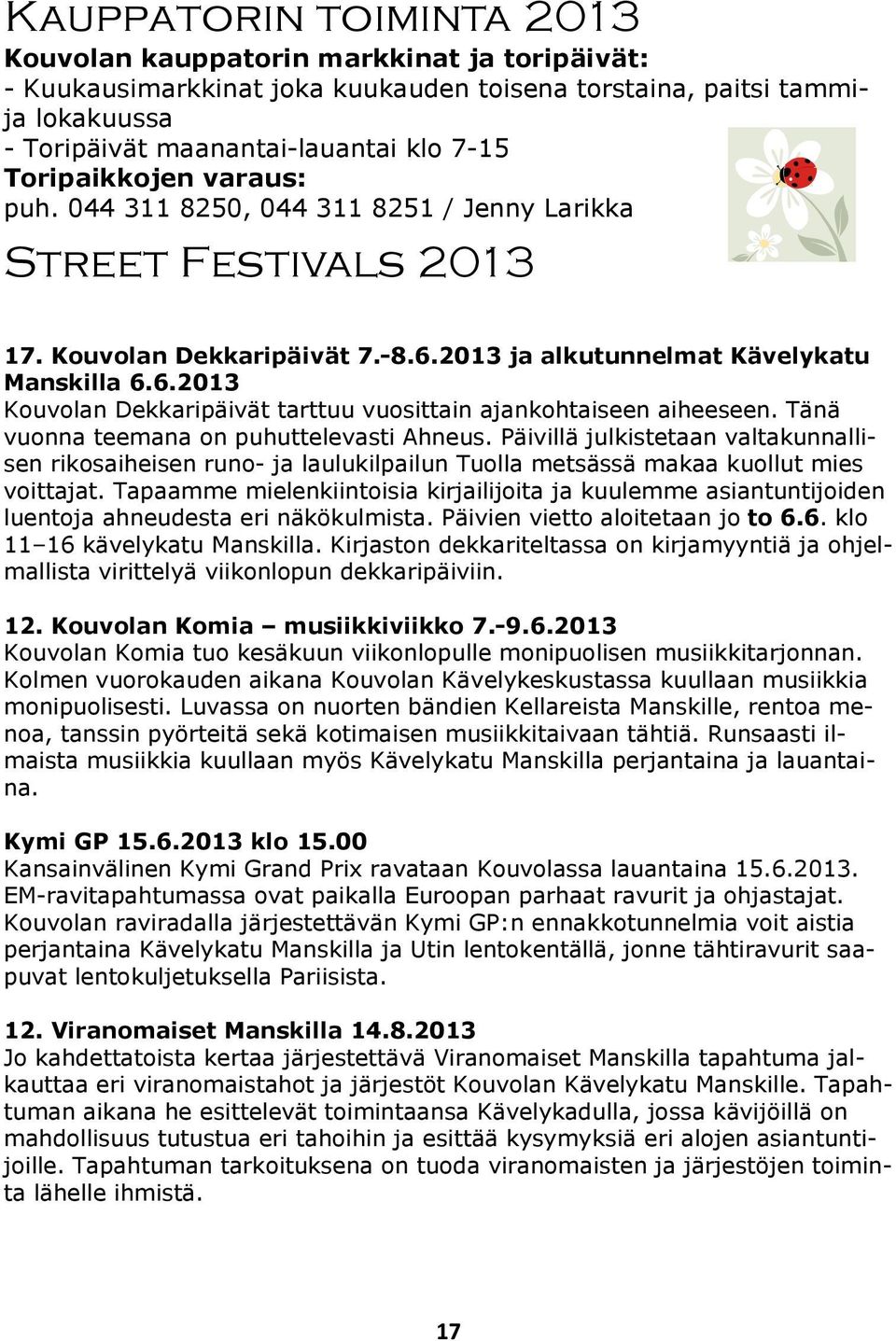Tänä vuonna teemana on puhuttelevasti Ahneus. Päivillä julkistetaan valtakunnallisen rikosaiheisen runo- ja laulukilpailun Tuolla metsässä makaa kuollut mies voittajat.