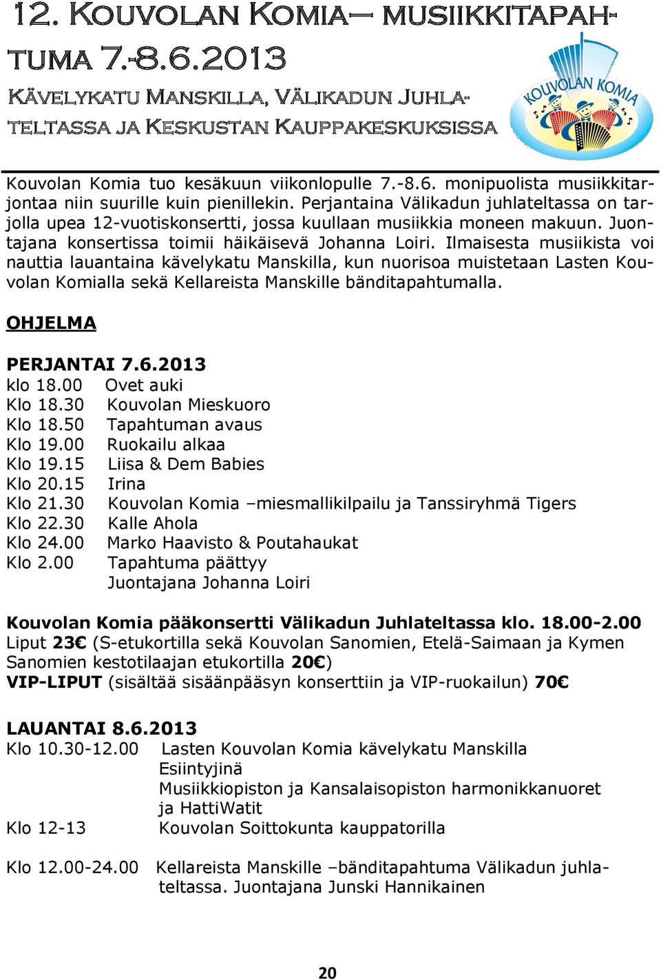 Ilmaisesta musiikista voi nauttia lauantaina kävelykatu Manskilla, kun nuorisoa muistetaan Lasten Kouvolan Komialla sekä Kellareista Manskille bänditapahtumalla. OHJELMA PERJANTAI 7.6.2013 klo 18.