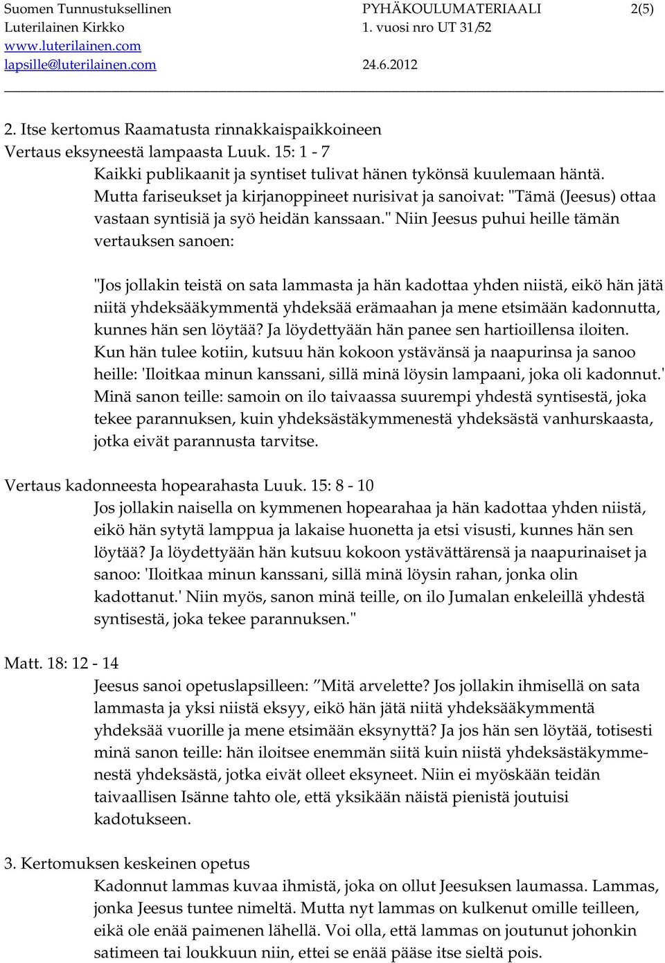 " Niin Jeesus puhui heille tämän vertauksen sanoen: "Jos jollakin teistä on sata lammasta ja hän kadottaa yhden niistä, eikö hän jätä niitä yhdeksääkymmentä yhdeksää erämaahan ja mene etsimään