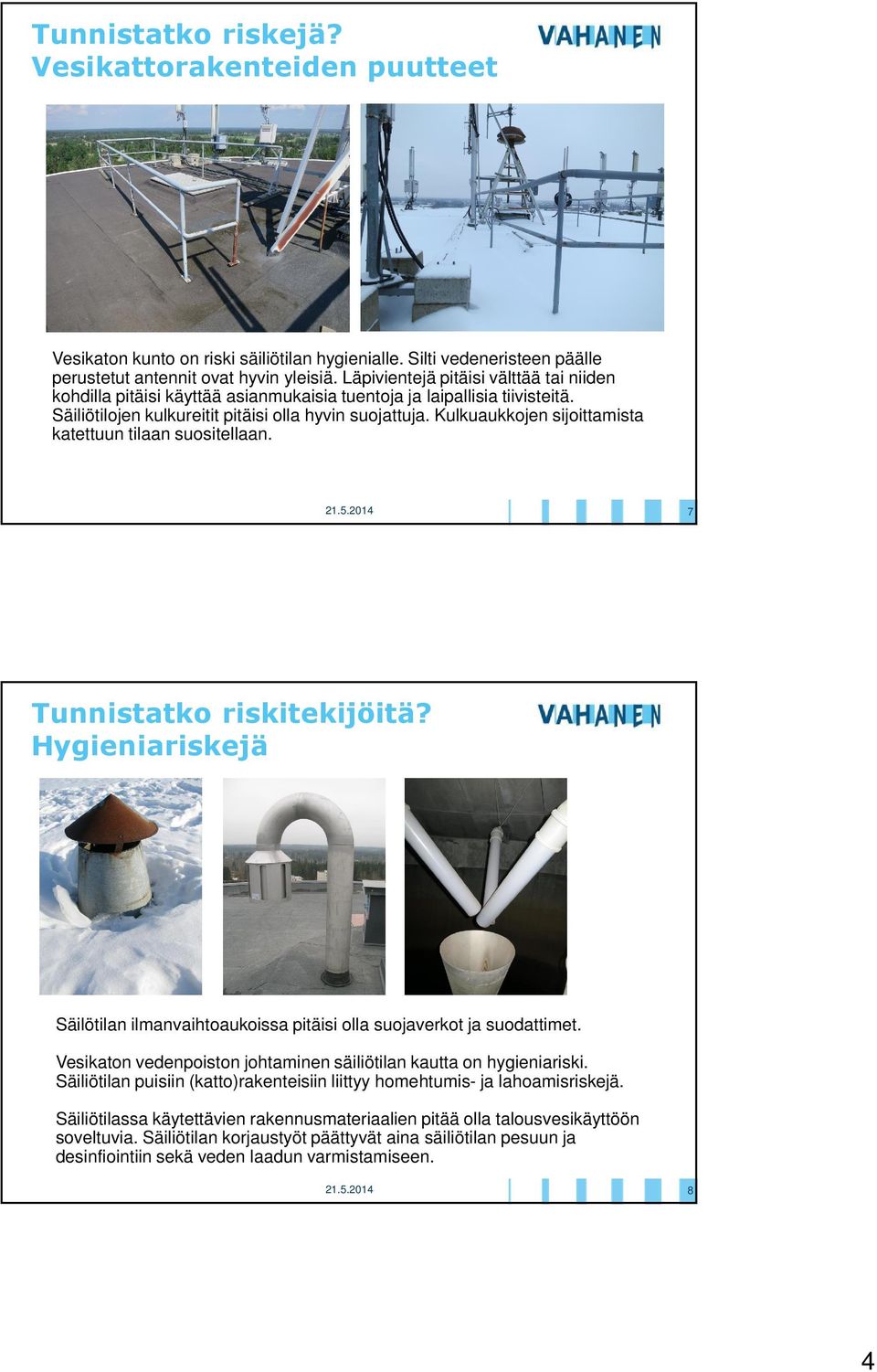 Kulkuaukkojen sijoittamista katettuun tilaan suositellaan. 7 Tunnistatko riskitekijöitä? Hygieniariskejä Säilötilan ilmanvaihtoaukoissa pitäisi olla suojaverkot ja suodattimet.