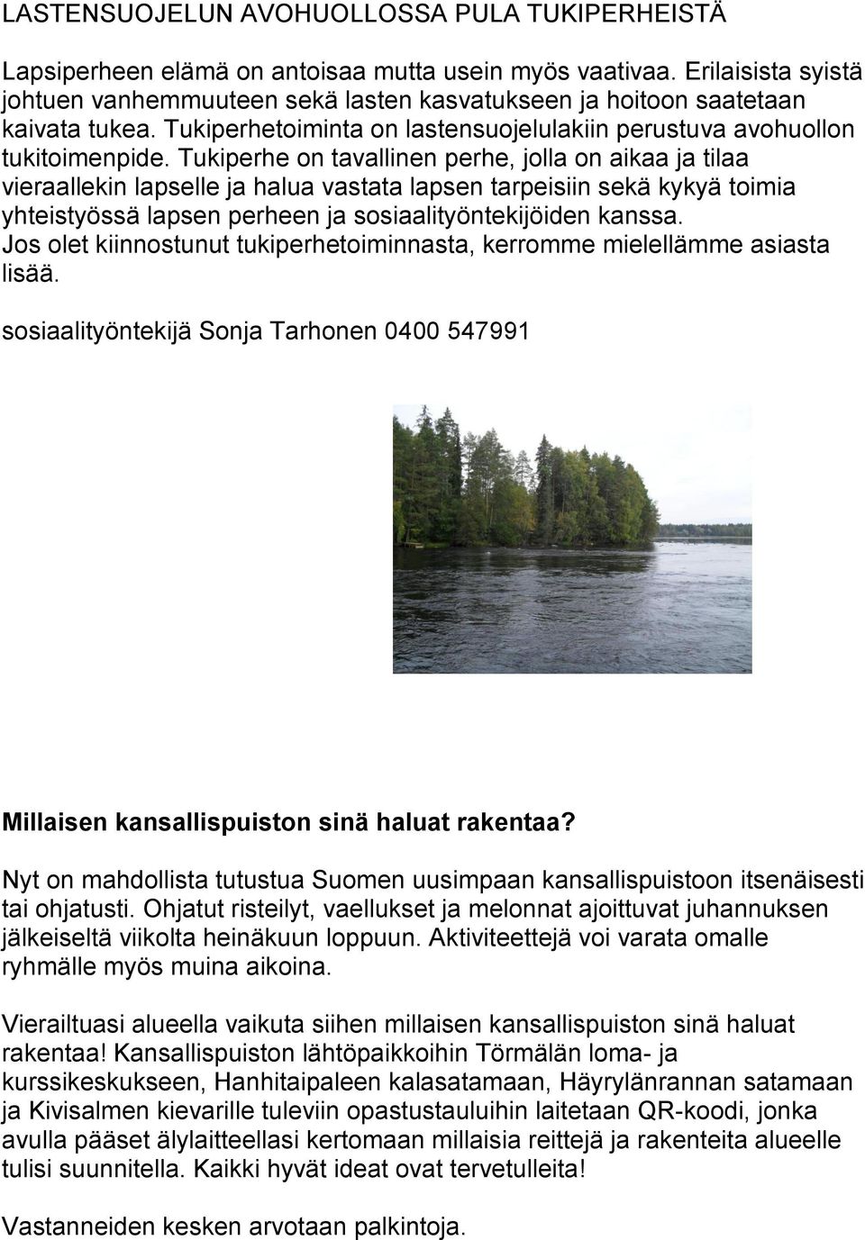 Tukiperhe on tavallinen perhe, jolla on aikaa ja tilaa vieraallekin lapselle ja halua vastata lapsen tarpeisiin sekä kykyä toimia yhteistyössä lapsen perheen ja sosiaalityöntekijöiden kanssa.
