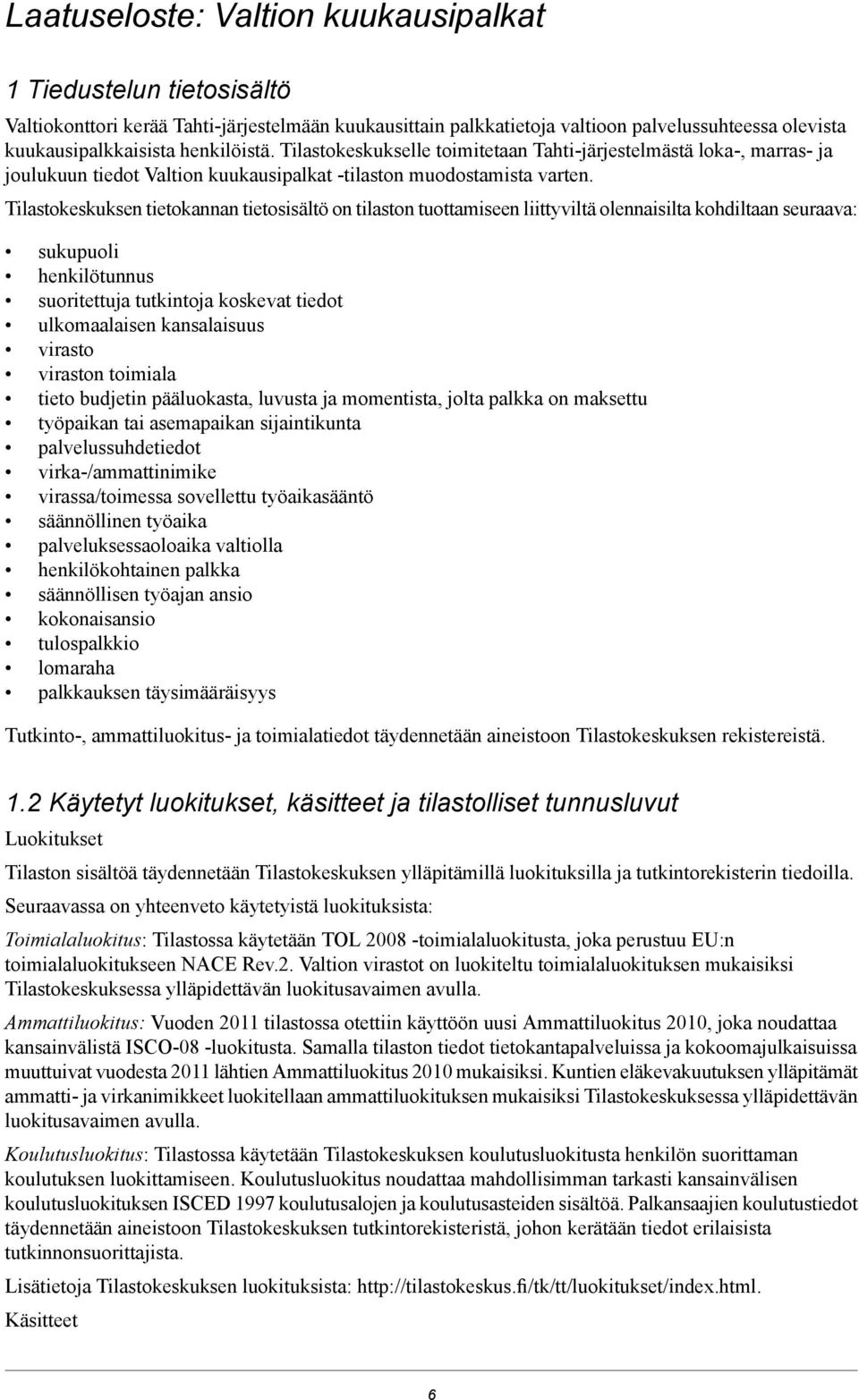 Tilastokeskuksen tietokannan tietosisältö on tilaston tuottamiseen liittyviltä olennaisilta kohdiltaan seuraava: sukupuoli henkilötunnus suoritettuja tutkintoja koskevat tiedot ulkomaalaisen