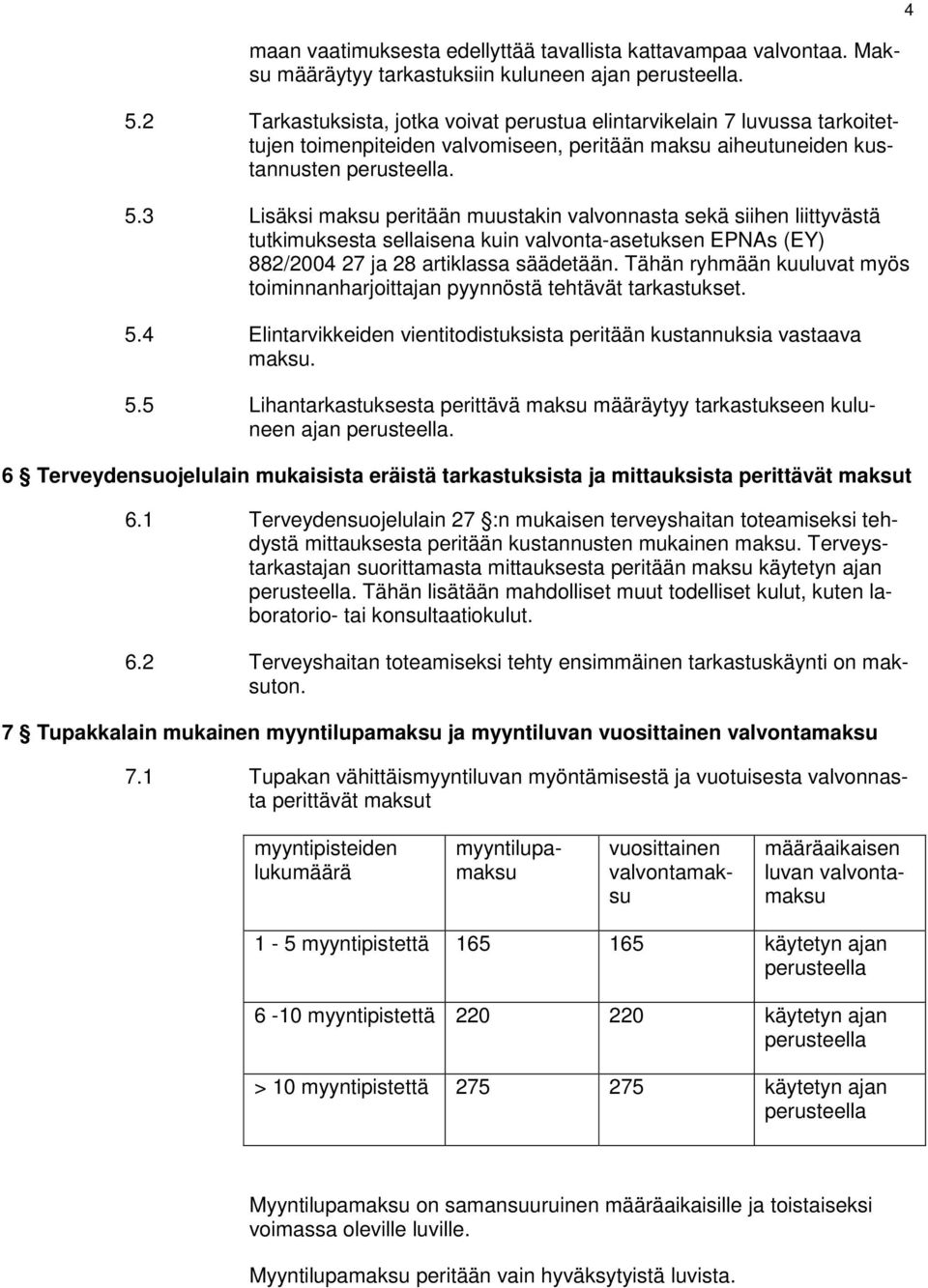 3 Lisäksi maksu peritään muustakin valvonnasta sekä siihen liittyvästä tutkimuksesta sellaisena kuin valvonta-asetuksen EPNAs (EY) 882/2004 27 ja 28 artiklassa säädetään.