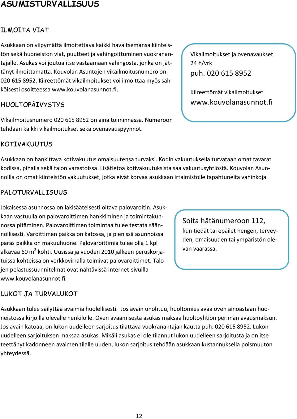 Kiireettömät vikailmoitukset voi ilmoittaa myös sähköisesti osoitteessa www.kouvolanasunnot.fi. HUOLTOPÄIVYSTYS Vikailmoitukset ja ovenavaukset 24 h/vrk puh.