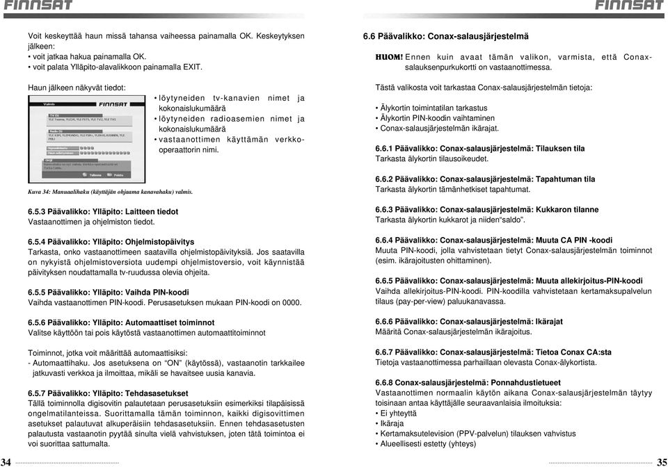 Haun jälkeen näkyvät tiedot: löytyneiden tv-kanavien nimet ja kokonaislukumäärä löytyneiden radioasemien nimet ja kokonaislukumäärä vastaanottimen käyttämän verkkooperaattorin nimi.