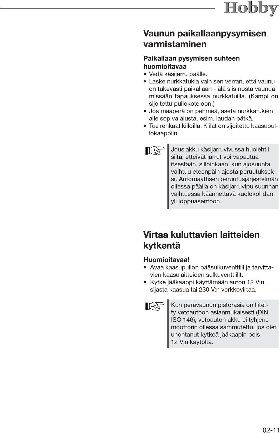 ) Jos maaperä on pehmeä, aseta nurkkatukien alle sopiva alusta, esim. laudan pätkä. Tue renkaat kiiloilla. Kiilat on sijoitettu kaasupullokaappiin.